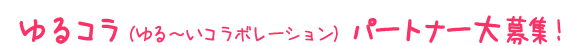 ゆるコラ(ゆる~いコラボレーション)パートナー大募集!